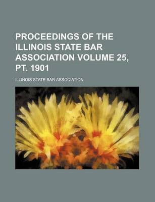 Book cover for Proceedings of the Illinois State Bar Association Volume 25, PT. 1901