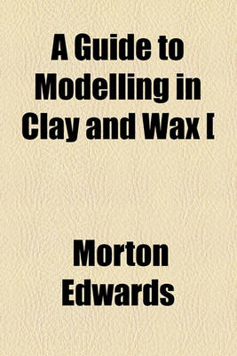 Book cover for A Guide to Modelling in Clay and Wax [