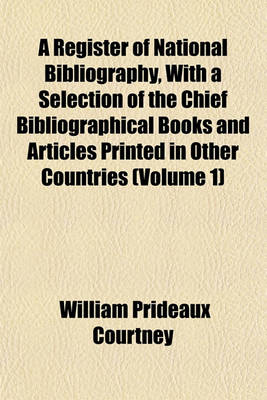 Book cover for A Register of National Bibliography, with a Selection of the Chief Bibliographical Books and Articles Printed in Other Countries (Volume 1)