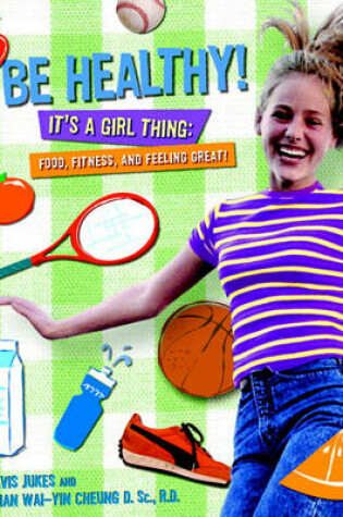 Cover of Be Healthy! It's a Girl Thing: Food, Fitness and Feeling Great