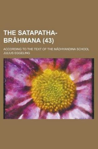 Cover of The Satapatha-Brahmana (Volume 43); According to the Text of the Madhyandina School