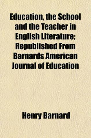 Cover of Education, the School and the Teacher in English Literature; Republished from Barnards American Journal of Education