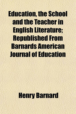 Book cover for Education, the School and the Teacher in English Literature; Republished from Barnards American Journal of Education