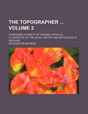 Book cover for The Topographer Volume 2; Containing a Variety of Original Articles, Illustrative of the Local History and Antiquities of England