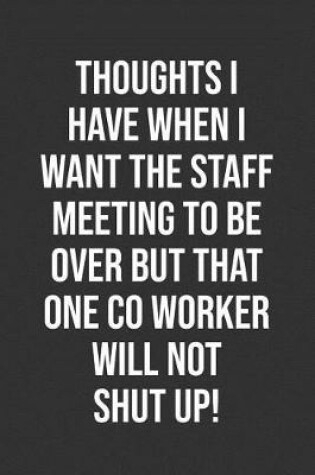 Cover of Thoughts I Have When I Want The Staff Meeting To Be Over But That One Co Worker Will Not Shut Up!