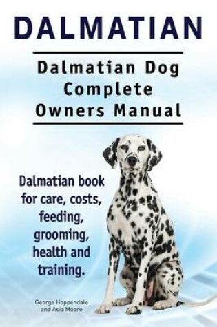 Cover of Dalmatian. Dalmatian Dog Complete Owners Manual. Dalmatian book for care, costs, feeding, grooming, health and training.