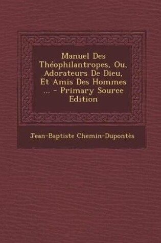 Cover of Manuel Des Theophilantropes, Ou, Adorateurs de Dieu, Et Amis Des Hommes ... - Primary Source Edition