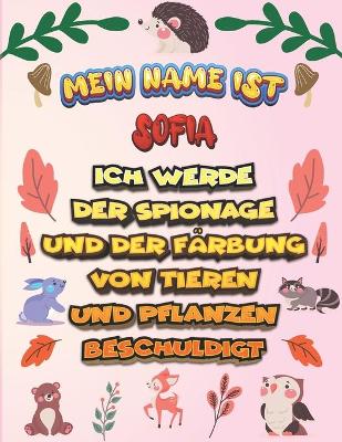 Book cover for Mein Name ist Sofia Ich werde der Spionage und der Farbung von Tieren und Pflanzen beschuldigt