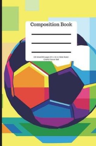 Cover of Composition Book 100 Sheet/200 Pages 8.5 X 11 in Wide Ruled Colorful Soccer Ball