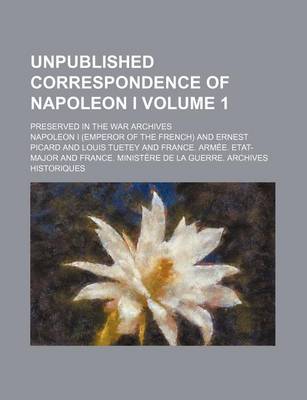 Book cover for Unpublished Correspondence of Napoleon I Volume 1; Preserved in the War Archives