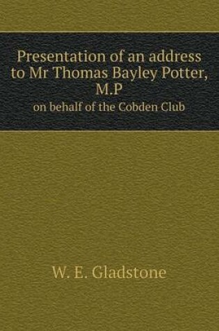 Cover of Presentation of an address to Mr Thomas Bayley Potter, M.P on behalf of the Cobden Club