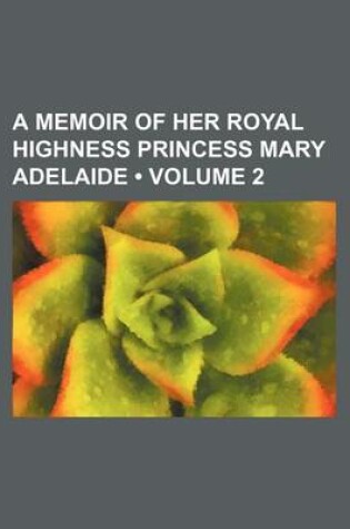 Cover of A Memoir of Her Royal Highness Princess Mary Adelaide (Volume 2)