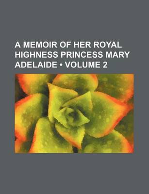 Book cover for A Memoir of Her Royal Highness Princess Mary Adelaide (Volume 2)