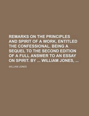 Book cover for Remarks on the Principles and Spirit of a Work, Entitled the Confessional. Being a Sequel to the Second Edition of a Full Answer to an Essay on Spirit. by William Jones,