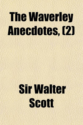 Book cover for The Waverley Anecdotes, Volume 2; Illustrative of the Incidents, Characters, and Scenery, Described in the Novels and Romances of Sir Walter Scott, Ba