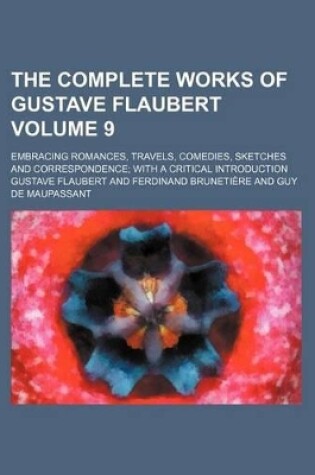 Cover of The Complete Works of Gustave Flaubert (Volume 9); Embracing Romances, Travels, Comedies, Sketches and Correspondence with a Critical Introduction