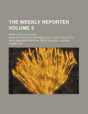 Book cover for The Weekly Reporter Volume 5; Appellate High Court