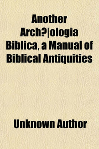 Cover of Another Archaeologia Biblica, a Manual of Biblical Antiquities