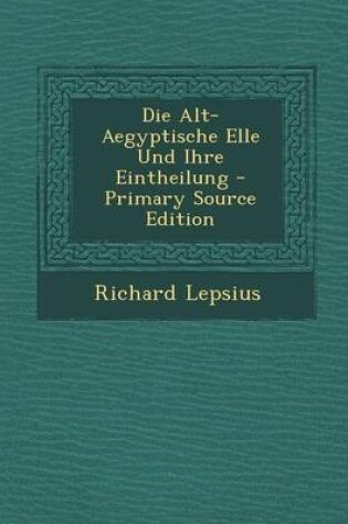 Cover of Die Alt-Aegyptische Elle Und Ihre Eintheilung - Primary Source Edition