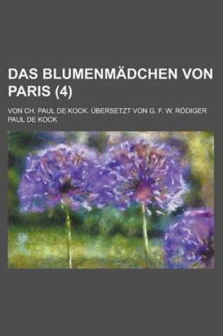 Cover of Das Blumenmadchen Von Paris; Von Ch. Paul de Kock. Ubersetzt Von G. F. W. Rodiger (4 )