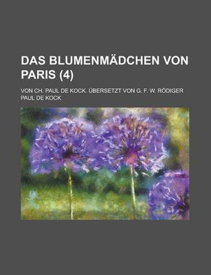 Book cover for Das Blumenmadchen Von Paris; Von Ch. Paul de Kock. Ubersetzt Von G. F. W. Rodiger (4 )