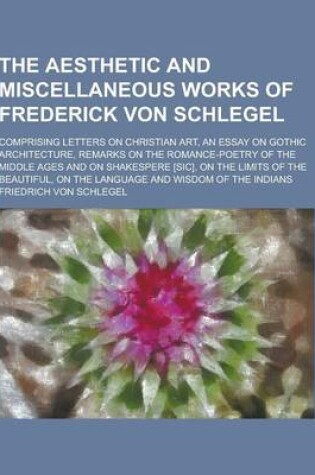 Cover of The Aesthetic and Miscellaneous Works of Frederick Von Schlegel; Comprising Letters on Christian Art, an Essay on Gothic Architecture, Remarks on the