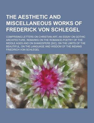 Book cover for The Aesthetic and Miscellaneous Works of Frederick Von Schlegel; Comprising Letters on Christian Art, an Essay on Gothic Architecture, Remarks on the