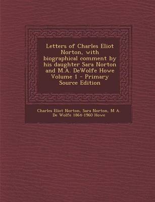 Book cover for Letters of Charles Eliot Norton, with Biographical Comment by His Daughter Sara Norton and M.A. DeWolfe Howe Volume 1 - Primary Source Edition