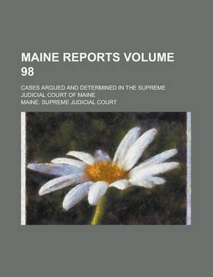 Book cover for Maine Reports; Cases Argued and Determined in the Supreme Judicial Court of Maine Volume 98