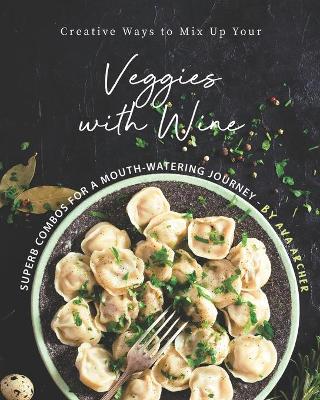 Book cover for Creative Ways to Mix Up Your Veggies with Wine