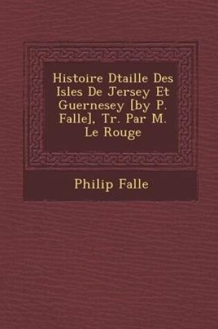 Cover of Histoire D Taill E Des Isles de Jersey Et Guernesey [By P. Falle], Tr. Par M. Le Rouge