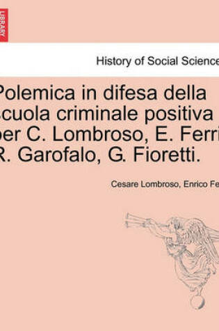 Cover of Polemica in Difesa Della Scuola Criminale Positiva Per C. Lombroso, E. Ferri, R. Garofalo, G. Fioretti.
