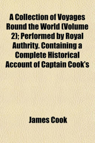 Cover of A Collection of Voyages Round the World (Volume 2); Performed by Royal Authrity. Containing a Complete Historical Account of Captain Cook's