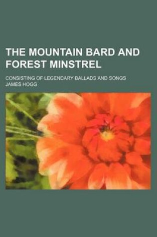 Cover of The Mountain Bard and Forest Minstrel; Consisting of Legendary Ballads and Songs