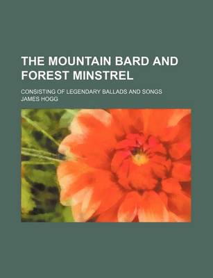 Book cover for The Mountain Bard and Forest Minstrel; Consisting of Legendary Ballads and Songs