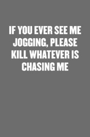 Cover of If You Ever See Me Jogging, Please Kill Whatever Is Chasing Me