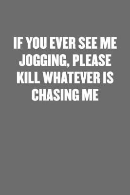 Book cover for If You Ever See Me Jogging, Please Kill Whatever Is Chasing Me