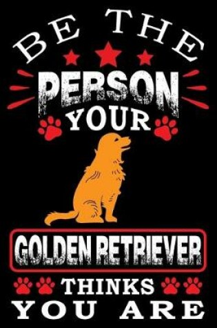 Cover of Be The Person Your Golden Retriever Thinks You Are