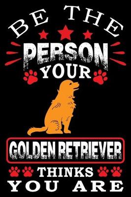 Book cover for Be The Person Your Golden Retriever Thinks You Are