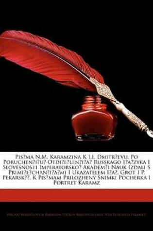 Cover of Pis?ma N.M. Karamzina K I.I. Dmitr?evu. Po Poruchen?i?u? Otdi?e?len?i?a? Russkago I?a?zyka I Slovesnosti Imperatorsko? Akadem?i Nauk Izdali S Primi?e?chan?i?a?mi I Ukazatelem I?a?. Grot I P. Pekarsk . K Pis?mam Prilo