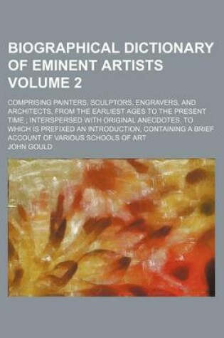 Cover of Biographical Dictionary of Eminent Artists; Comprising Painters, Sculptors, Engravers, and Architects, from the Earliest Ages to the Present Time Interspersed with Original Anecdotes. to Which Is Prefixed an Introduction, Volume 2