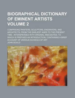 Book cover for Biographical Dictionary of Eminent Artists; Comprising Painters, Sculptors, Engravers, and Architects, from the Earliest Ages to the Present Time Interspersed with Original Anecdotes. to Which Is Prefixed an Introduction, Volume 2