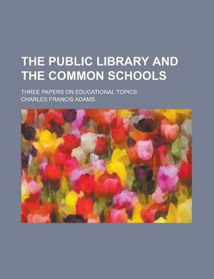 Book cover for The Public Library and the Common Schools; Three Papers on Educational Topics