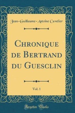 Cover of Chronique de Bertrand Du Guesclin, Vol. 1 (Classic Reprint)