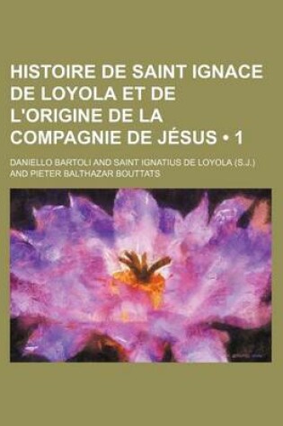 Cover of Histoire de Saint Ignace de Loyola Et de L'Origine de La Compagnie de Jesus (1 )