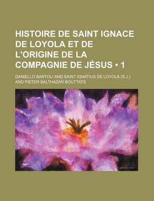 Book cover for Histoire de Saint Ignace de Loyola Et de L'Origine de La Compagnie de Jesus (1 )