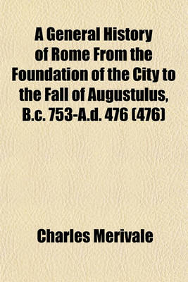 Book cover for A General History of Rome from the Foundation of the City to the Fall of Augustulus, B.C. 753-A.D. 476 (476)