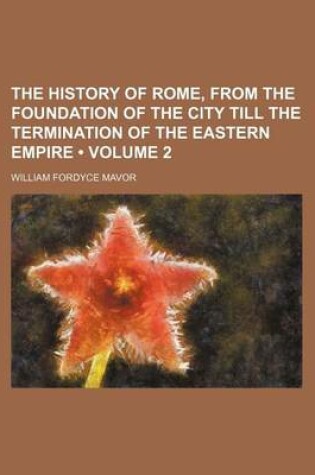 Cover of The History of Rome, from the Foundation of the City Till the Termination of the Eastern Empire (Volume 2)