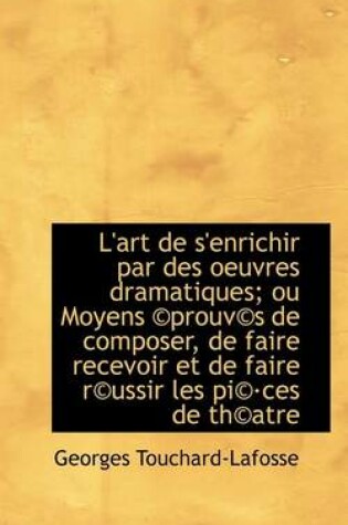Cover of L'Art de S'Enrichir Par Des Oeuvres Dramatiques; Ou Moyens Prouv?'s de Composer, de Faire Recevoir E