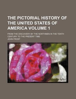 Book cover for The Pictorial History of the United States of America Volume 1; From the Discovery by the Northmen in the Tenth Century to the Present Time